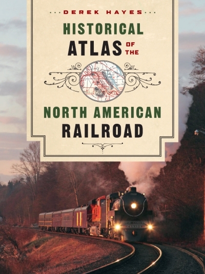 Historical Atlas of the North American Railroad | Hayes, Derek