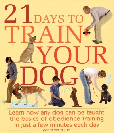 21 Days to Train Your Dog : Learn how any dog can be taught the basics of obedience training in just a few minutes each day | Tennant, Colin