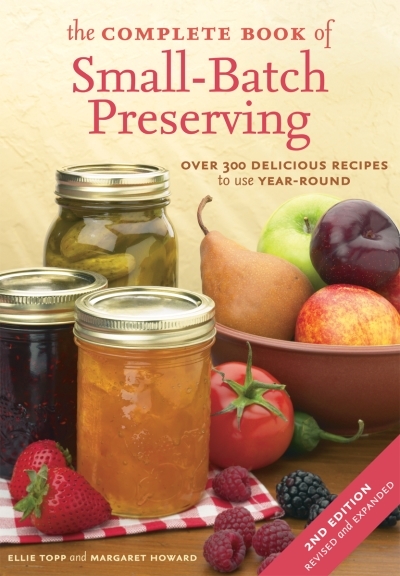 The Complete Book of Small-Batch Preserving : Over 300 Recipes to Use Year-Round | Topp, Ellie
