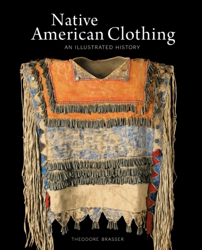 Native American Clothing : An Illustrated History | Brasser, Theodore