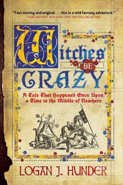 Witches Be Crazy : A Tale That Happened Once Upon a Time in the Middle of Nowhere | Hunder, Logan J.