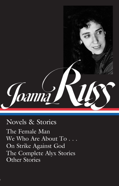 Joanna Russ: Novels and; Stories : The Female Man / We Who Are About To . . . / On Strike Against God / The Complet e Alyx Stories / Other Stories | Russ, Joanna (Auteur)