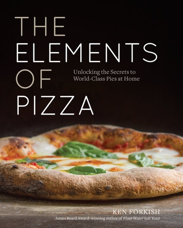 The Elements of Pizza : Unlocking the Secrets to World-Class Pies at Home [A Cookbook] | Forkish, Ken