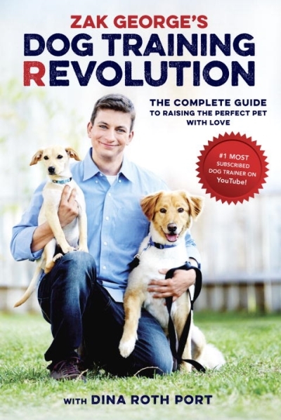 Zak George's Dog Training Revolution : The Complete Guide to Raising the Perfect Pet with Love | George, Zak
