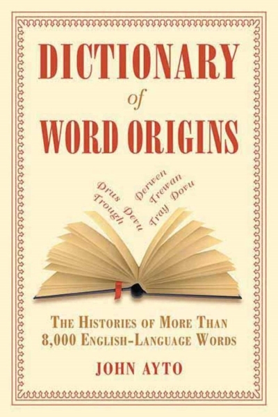 Dictionary of Word Origins : The Histories of More Than 8,000 English-Language Words | Ayto, John