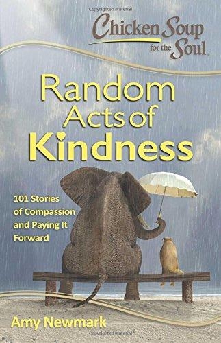 Chicken Soup for the Soul: Random Acts of Kindness: 101 Stories of Compassion and Paying it Forward | Newmark, Amy