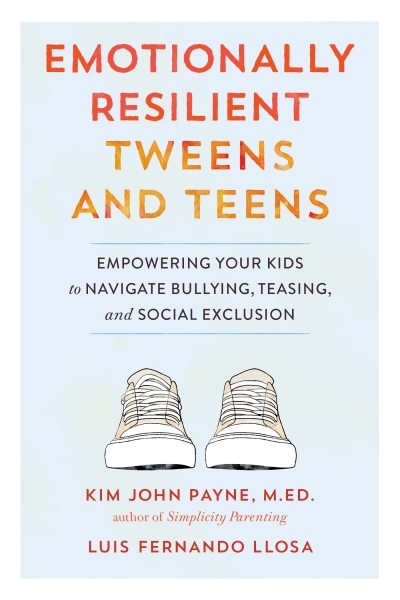 Emotionally Resilient Tweens and Teens : Empowering Your Kids to Navigate Bullying, Teasing, and Social Exclusion | Payne, Kim John