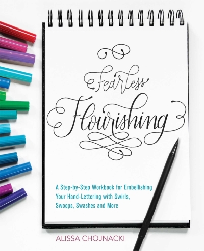 Fearless Flourishing : A Step-by-Step Workbook for Embellishing Your Hand Lettering with Swirls, Swoops, Swashes and More | Chojnacki, Alissa