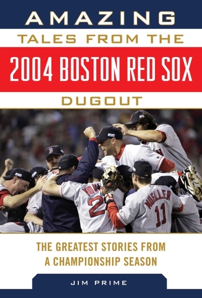 Amazing Tales from the 2004 Boston Red Sox Dugout : The Greatest Stories from a Championship Season | Prime, Jim