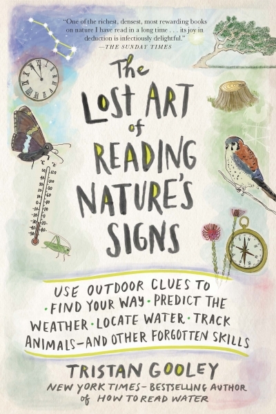 The Lost Art of Reading Nature's Signs : Use Outdoor Clues to Find Your Way, Predict the Weather, Locate Water, Track Animals—and Other Forgotten Skills | Gooley, Tristan
