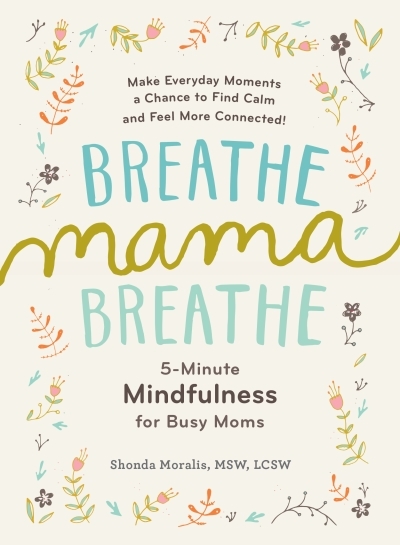 Breathe, Mama, Breathe : 5-Minute Mindfulness for Busy Moms | Moralis, Shonda