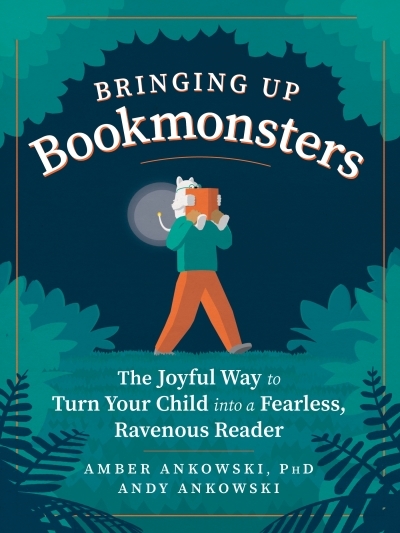 Bringing Up Bookmonsters : The Joyful Way to Turn Your Child into a Fearless, Ravenous Reader | Ankowski, Amber