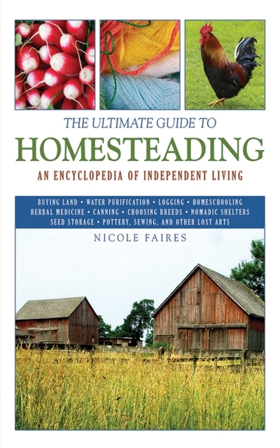 The Ultimate Guide to Homesteading : An Encyclopedia of Independent Living | Faires, Nicole