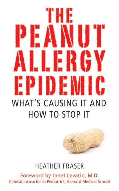 The Peanut Allergy Epidemic : What's Causing It and How to Stop It | Fraser, Heather