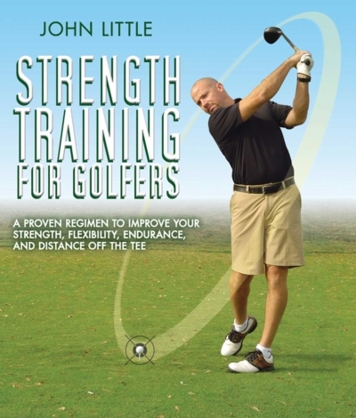 Strength Training for Golfers : A Proven Regimen to Improve Your Strength, Flexibility, Endurance, and Distance Off the Tee | Little, John