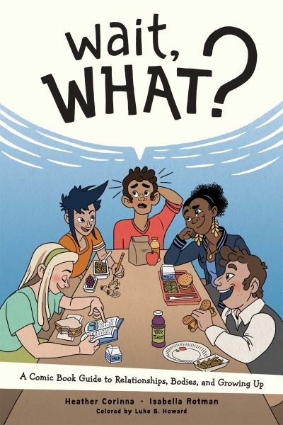 Wait, What? : A Comic Book Guide to Relationships, Bodies, and Growing Up | Corinna, Heather