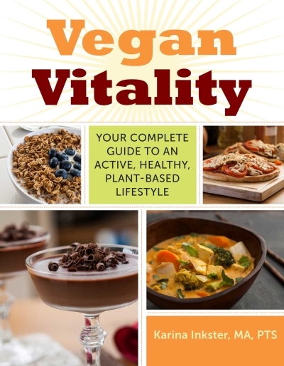 Vegan Vitality : Your Complete Guide to an Active, Healthy, Plant-Based Lifestyle | Inkster, Karina
