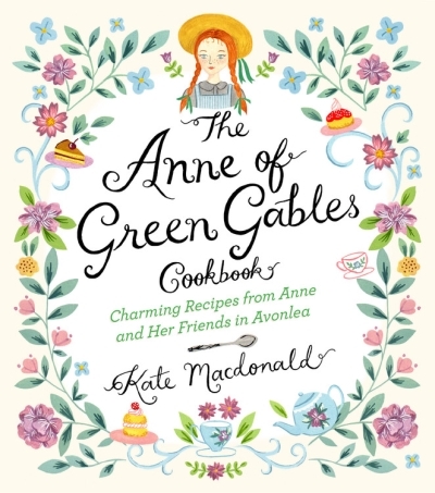 The Anne of Green Gables Cookbook : Charming Recipes from Anne and Her Friends in Avonlea | Macdonald, Kate
