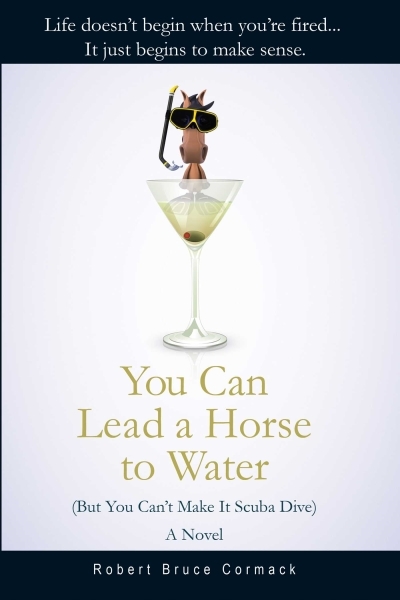 You Can Lead a Horse to Water (But You Can't Make It Scuba Dive) : A Novel | Cormack, Robert Bruce