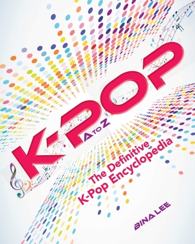 K-POP A To Z : The Definitive K-Pop Encyclopedia | Lee, Bina