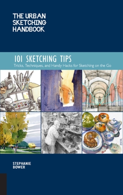 The Urban Sketching Handbook 101 Sketching Tips : Tricks, Techniques, and Handy Hacks for Sketching on the Go | Bower, Stephanie