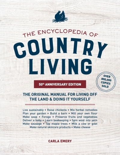 The Encyclopedia of Country Living, 50th Anniversary Edition : The Original Manual for Living off the Land &amp; Doing It Yourself | Emery, Carla