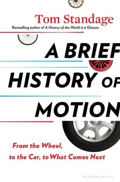 A Brief History of Motion : From the Wheel, to the Car, to What Comes Next | Standage, Tom