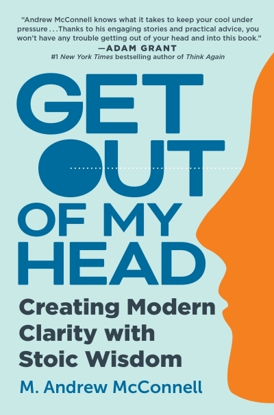 Get Out of My Head : Creating Modern Clarity with Stoic Wisdom | McConnell, M. Andrew