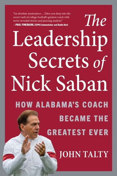 The Leadership Secrets of Nick Saban : How Alabama's Coach Became the Greatest Ever | Talty, John