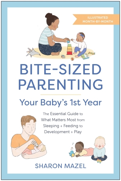 Bite-Sized Parenting: Your Baby's First Year : The Essential Guide to What Matters Most, from Sleeping and Feeding to Development and Play, in an Illustrated Month-by-Month Format | Mazel, Sharon (Auteur)