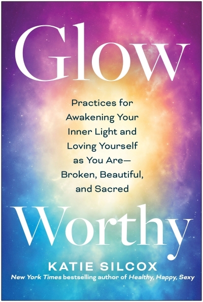 Glow-Worthy : Practices for Awakening Your Inner Light and Loving Yourself as You Are—Broken, Beautiful, and Sacred | Silcox, Katie (Auteur)