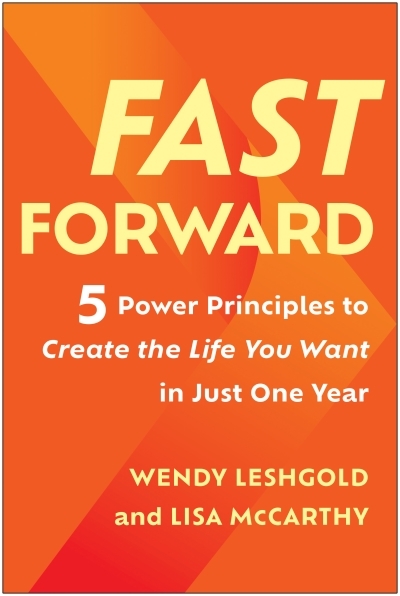 Fast Forward : 5 Power Principles to Create the Life You Want in Just One Year | Leshgold, Wendy (Auteur) | McCarthy, Lisa (Auteur)