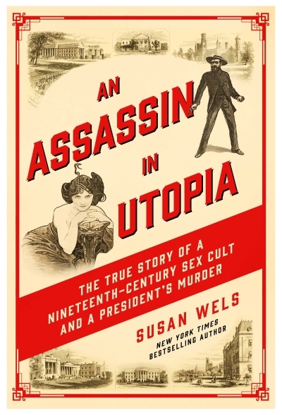 An Assassin in Utopia : The True Story of a Nineteenth-Century Sex Cult and a President's Murder | Wels, Susan