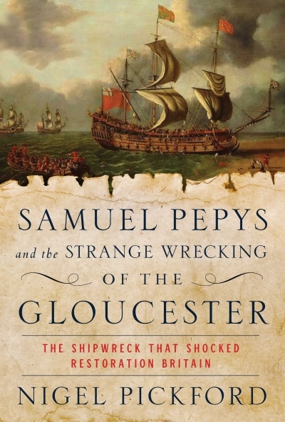 Samuel Pepys and the Strange Wrecking of the Gloucester : The Shipwreck that Shocked Restoration Britain | Pickford, Nigel