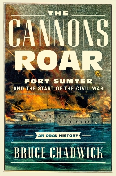 The Cannons Roar : Fort Sumter and the Start of the Civil War—An Oral History | Chadwick, Bruce