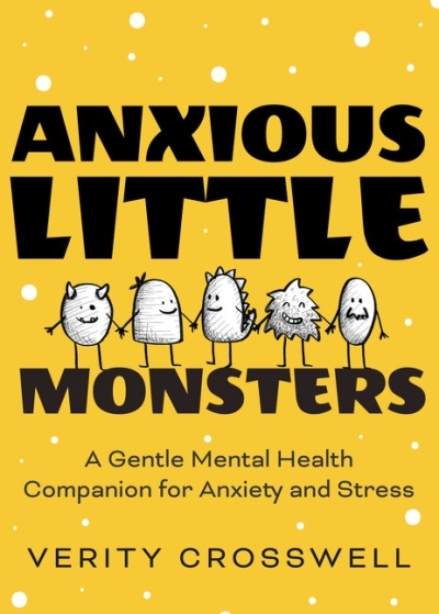 Anxious Little Monsters : A Gentle Mental Health Companion for Anxiety and Stress | Crosswell, Verity