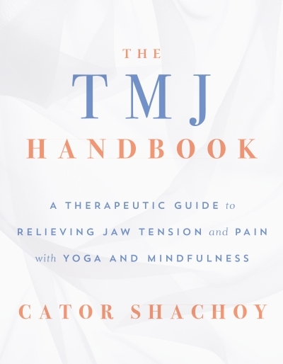 The TMJ Handbook : A Therapeutic Guide to Relieving Jaw Tension and Pain with Yoga and Mindfulness | Shachoy, Cator (Auteur)