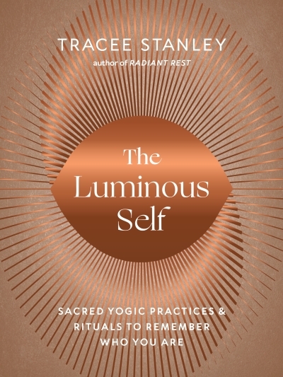 The Luminous Self : Sacred Yogic Practices and Rituals to Remember Who You Are | Stanley, Tracee (Auteur)