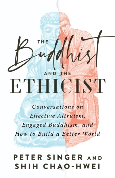 The Buddhist and the Ethicist : Conversations on Effective Altruism, Engaged Buddhism, and How to Build a Better  World | Singer, Peter (Auteur) | Chao-Hwei, Shih (Auteur)