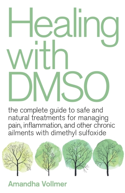 Healing with DMSO : The Complete Guide to Safe and Natural Treatments for Managing Pain, Inflammation, and Other Chronic Ailments with Dimethyl Sulfoxide | Vollmer, Amandha Dawn