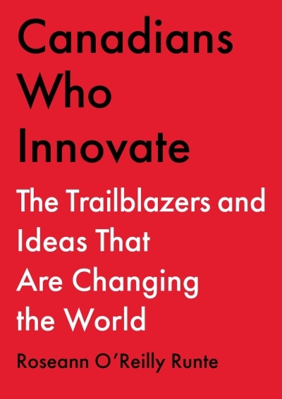 Canadians Who Innovate : The Trailblazers and Ideas That Are Changing the World | O'Reilly Runte, Roseann (Auteur)