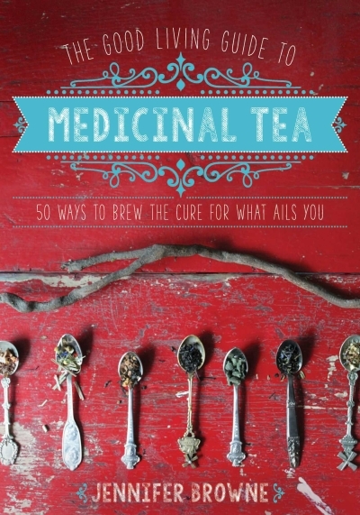 The Good Living Guide to Medicinal Tea : 50 Ways to Brew the Cure for What Ails You | Browne, Jennifer