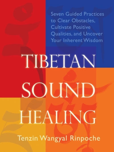 Tibetan Sound Healing : Seven Guided Practices for Clearing Obstacles, Accessing Positive Qualities, and Uncovering Your Inherent Wisdom | Wangyal-Rinpoche, Tenzin