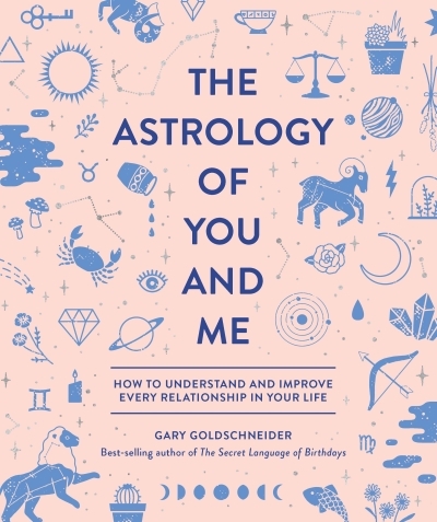 The Astrology of You and Me : How to Understand and Improve Every Relationship in Your Life | Goldschneider, Gary