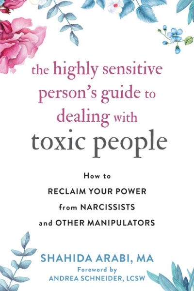 The Highly Sensitive Person's Guide to Dealing with Toxic People : How to Reclaim Your Power from Narcissists and Other Manipulators | Arabi, Shahida