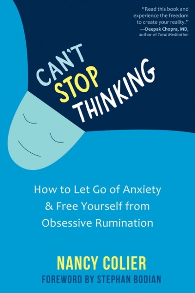 Can't Stop Thinking : How to Let Go of Anxiety and Free Yourself from Obsessive Rumination | Colier, Nancy