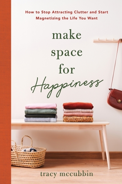 Make Space for Happiness : How to Stop Attracting Clutter and Start Magnetizing the Life You Want | McCubbin, Tracy