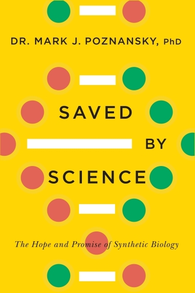 Saved by Science : The Hope and Promise of Synthetic Biology | Poznansky, Mark J.