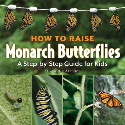 How to Raise Monarch Butterflies : A Step-by-Step Guide for Kids | Pasternak, Carol
