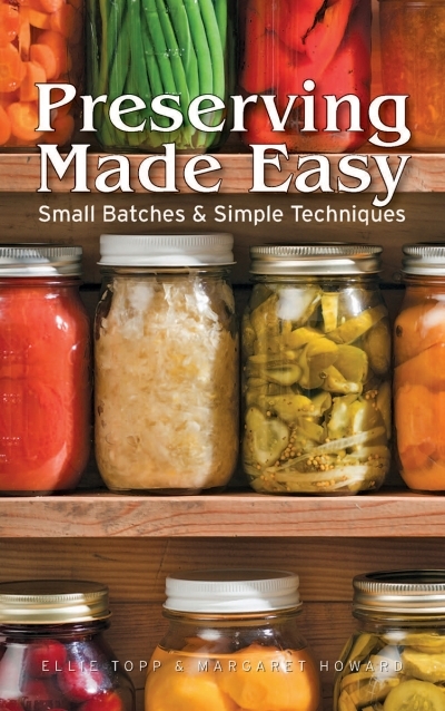 Preserving Made Easy : Small Batches and Simple Techniques | Topp, Ellie